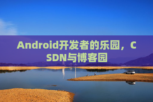 Android开发者的乐园，CSDN与博客园