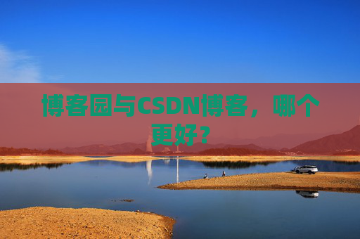 博客园与CSDN博客，哪个更好？