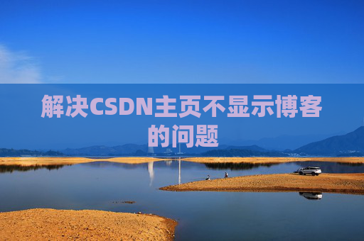 解决CSDN主页不显示博客的问题 解决CSDN主页不显示博客的问题