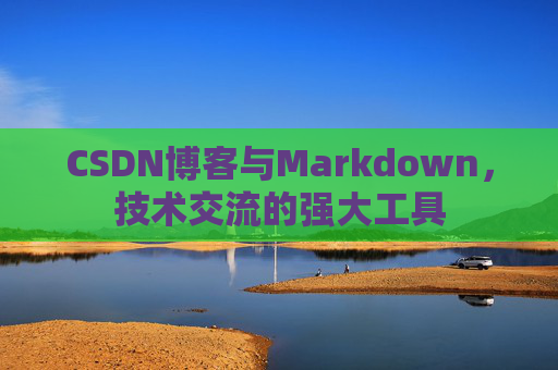CSDN博客与Markdown,技术交流的强大工具