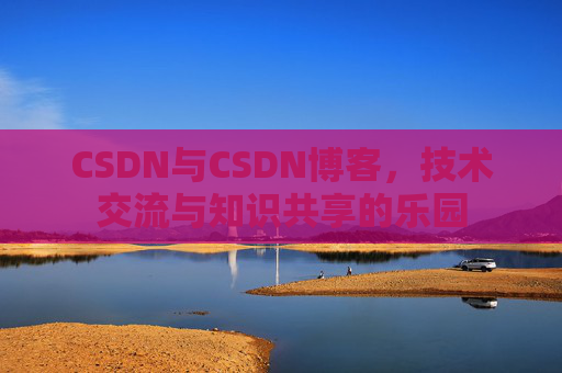 CSDN与CSDN博客,技术交流与知识共享的乐园